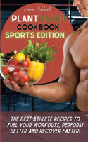 Plant Based Cookbook Sports Edition: The Best Athlete Recipes to Fuel Your Workouts, Perform Better and Recover Faster!