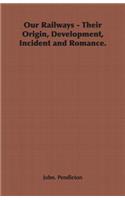Our Railways - Their Origin, Development, Incident and Romance.