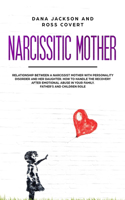 Narcissistic Mother: Relationship between a Narcissist Mother with Personality Disorder and her Daughter. How to Handle the Recovery after Emotional Abuse in your Family