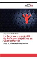 Persona como Ámbito de Reflexión Metafísica en Gabriel Marcel