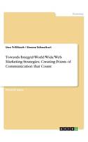 Towards Integral World Wide Web Marketing Strategies. Creating Points of Communication that Count