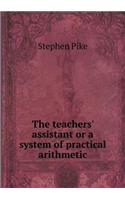 The Teachers' Assistant or a System of Practical Arithmetic