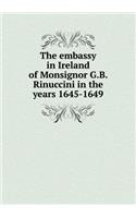 The Embassy in Ireland of Monsignor G.B. Rinuccini in the Years 1645-1649