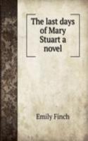 THE LAST DAYS OF MARY STUART A NOVEL