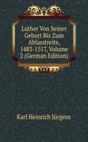 Luther Von Seiner Geburt Bis Zum Ablasstreite, 1483-1517, Volume 2 (German Edition)