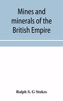 Mines and minerals of the British Empire, being a description of the historical, physical, & industrial features of the principal centres of mineral production in the British dominions beyond the seas