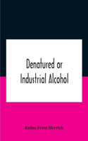 Denatured Or Industrial Alcohol; A Treatise On The History, Manufacture, Composition, Uses, And Possibilities Of Industrial Alcohol In The Various Countries Permitting Its Use And The Laws And Regulations Governing The Same, Including The United St