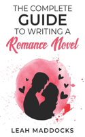 The Complete Guide to Writing a Romance Novel: (Guides to Writing Romance Novels)