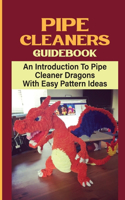 Pipe Cleaners Guidebook: An Introduction To Pipe Cleaner Dragons With Easy Pattern Ideas: Homemade Dragon Pipe Cleaner