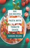 Oh! 345 Pasta with Tomato Sauce Recipes: Save Your Cooking Moments with Pasta with Tomato Sauce Cookbook!