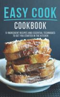 Easy Cook Cookbook: 5 Ingredient Recipes And essential Techniques to get you Started in the Kitchen