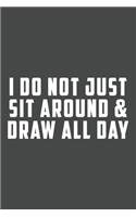 i do not just sit around & draw all day