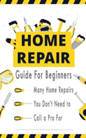 Home Repairs Guide For Beginners: Many Home Repairs You Don't Need to Call a Pro For