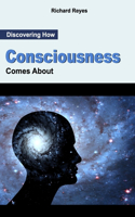 Discovering How Consciousness Comes About