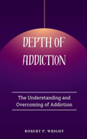 Depth of Addiction: The Understanding and Overcoming of Addiction