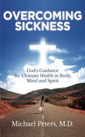 Overcoming Sickness: God's Guidance for Ultimate Health in Body, Mind and Spirit