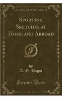 Sporting Sketches at Home and Abroad (Classic Reprint)