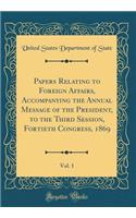 Papers Relating to Foreign Affairs, Accompanying the Annual Message of the President, to the Third Session, Fortieth Congress, 1869, Vol. 1 (Classic Reprint)