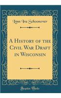 A History of the Civil War Draft in Wisconsin (Classic Reprint)