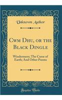Cwm Dhu, or the Black Dingle: Windermere; The Curse of Earth; And Other Poems (Classic Reprint)