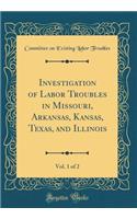 Investigation of Labor Troubles in Missouri, Arkansas, Kansas, Texas, and Illinois, Vol. 1 of 2 (Classic Reprint)