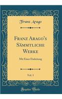 Franz Arago's Sï¿½mmtliche Werke, Vol. 3: Mit Einer Einleitung (Classic Reprint): Mit Einer Einleitung (Classic Reprint)