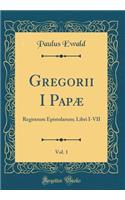 Gregorii I Papæ, Vol. 1: Registrum Epistolarum; Libri I-VII (Classic Reprint)