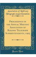 Proceedings of the Annual Meeting Association of Railway Telegraph Superintendents, 1905 (Classic Reprint)