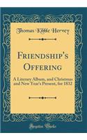 Friendship's Offering: A Literary Album, and Christmas and New Year's Present, for 1832 (Classic Reprint)