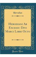 Herodiani AB Excessu Divi Marci Libri Octo (Classic Reprint)