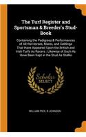 The Turf Register and Sportsman & Breeder's Stud-Book: Containing the Pedigrees & Performances of All the Horses, Mares, and Geldings That Have Appeared Upon the British and Irish Turfs As Racers: Likewi