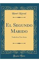El Segundo Marido: Vodevil En Tres Actos (Classic Reprint)
