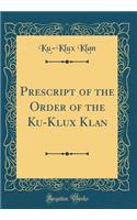 Prescript of the Order of the Ku-Klux Klan (Classic Reprint)