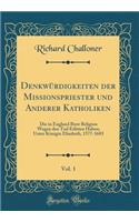 Denkwürdigkeiten der Missionspriester und Anderer Katholiken, Vol. 1: Die in England Ihrer Religion Wegen den Tod Erlitten Haben; Unter Königin Elisabeth, 1577-1603 (Classic Reprint)