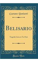 Belisario: Tragedia Lirica in Tre Parti (Classic Reprint): Tragedia Lirica in Tre Parti (Classic Reprint)