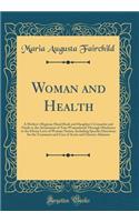 Woman and Health: A Mother's Hygienic Hand Book and Daughter's Counselor and Guide to the Attainment of True Womanhood Through Obedience to the Divine Laws of Woman Nature, Including Specific Directions for the Treatment and Cure of Acute and Chron: A Mother's Hygienic Hand Book and Daughter's Counselor and Guide to the Attainment of True Womanhood Through Obedience to the Divine Laws of Woman N