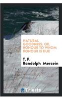 Natural Goodness; Or, Honour to Whom Honour Is Due ...