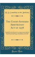 The Court-Annexed Arbitration Act of 1978: Hearing Before the Subcommittee on Improvements in Judicial Machinery of the Committee on the Judiciary, United States Senate, Ninety-Fifth Congress, Second Session on S. 2253 (Classic Reprint)