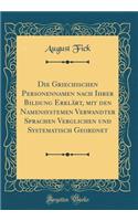 Die Griechischen Personennamen nach Ihrer Bildung Erklärt, mit den Namensystemen Verwandter Sprachen Verglichen und Systematisch Geordnet (Classic Reprint)