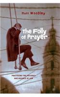 The Folly of Prayer: Practicing the Presence and Absence of God: Practicing the Presence and Absence of God