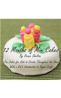 12 Months of Mini Cakes: Fun Cakes for Kids to Create Throughout the Year with a Kid's Introduction to Sugar Craft