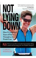 Not Lying Down - How I Conquered Years of Pain to Triumph at the Finish Line