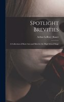 Spotlight Brevities; a Collection of Short Acts and Skits for the High School Stage
