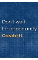 Don't Wait For Opportunity. Create It.: Blank Lined Notebook ( Acting ) Blue