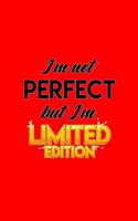 Im not perfect but I'm limited edition