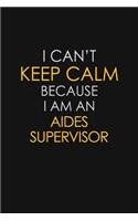 I Can't Keep Calm Because I Am An Aides Supervisor