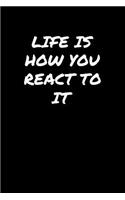 Life Is How You React To It