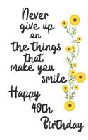Never give up on the things that make you smile Happy 40th Birthday