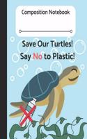 Composition Notebook Save Our Turtles! Say No to Plastic!: Perfect for Students Writing Assignments! Environmentally Friendly Boys & Girls!!