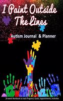 I Paint Outside The Lines: Autism Journal & Planner: 24-week Workbook to track Progress Goals Appointments Activities